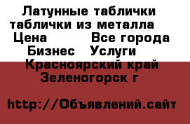 Латунные таблички: таблички из металла.  › Цена ­ 700 - Все города Бизнес » Услуги   . Красноярский край,Зеленогорск г.